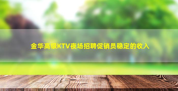 金华高级KTV夜场招聘促销员稳定的收入